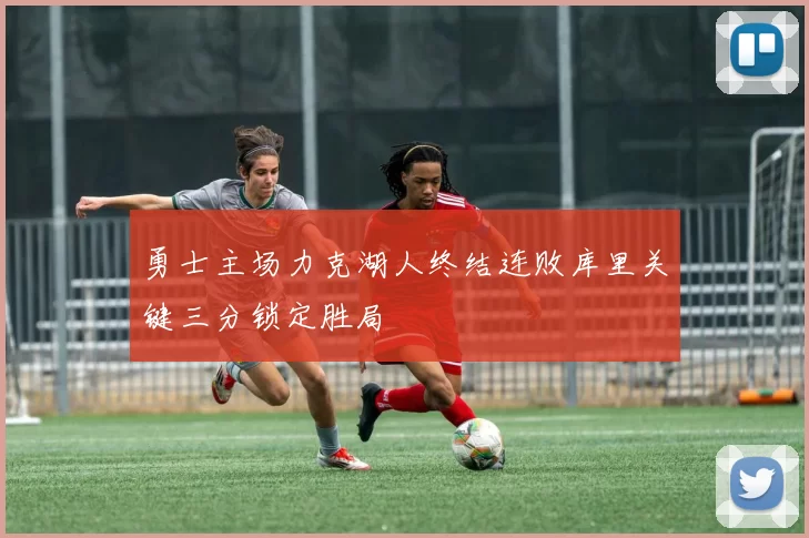 勇士主场力克湖人终结连败库里关键三分锁定胜局