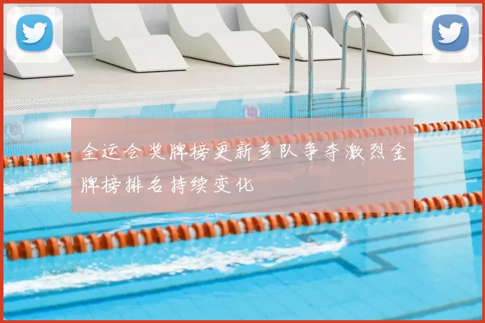 全运会奖牌榜更新多队争夺激烈金牌榜排名持续变化