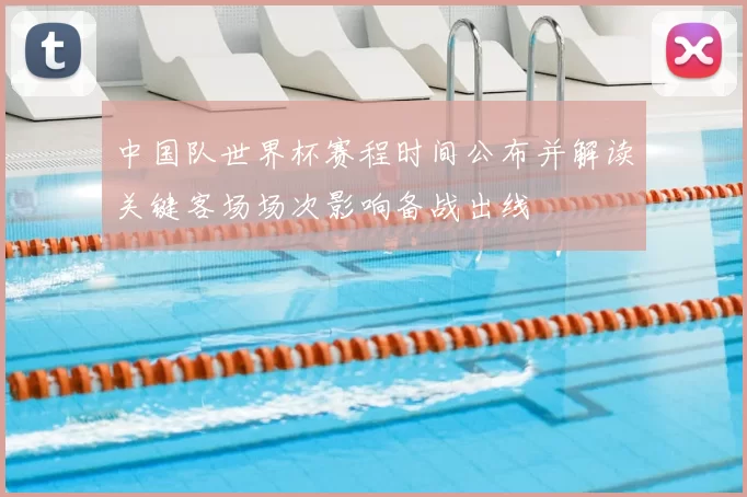 中国队世界杯赛程时间公布并解读关键客场场次影响备战出线