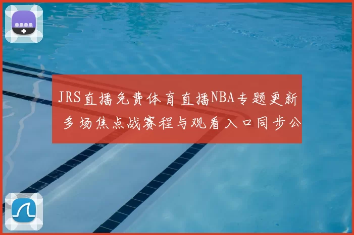 JRS直播免费体育直播NBA专题更新 多场焦点战赛程与观看入口同步公布