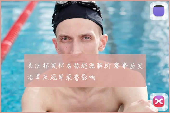 美洲杯奖杯名称起源解析 赛事历史沿革及冠军荣誉影响