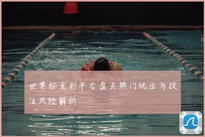 世界杯竞彩平台盘点热门玩法与投注风险解析