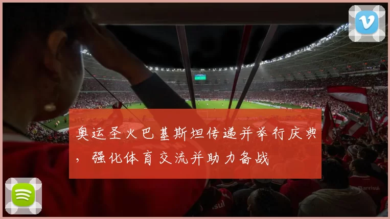 奥运圣火巴基斯坦传递并举行庆典,强化体育交流并助力备战