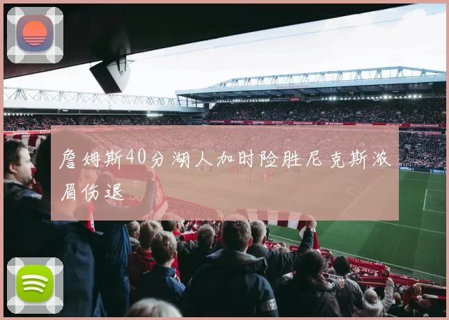 詹姆斯40分湖人加时险胜尼克斯浓眉伤退