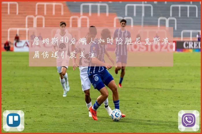 詹姆斯40分湖人加时险胜尼克斯浓眉伤退引发关注