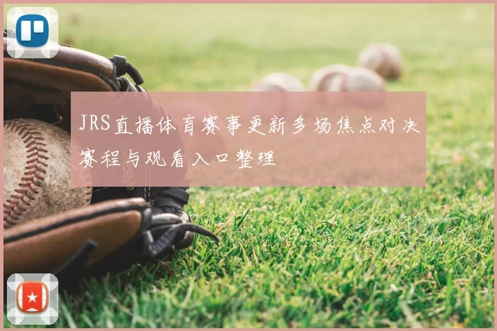 JRS直播体育赛事更新多场焦点对决赛程与观看入口整理