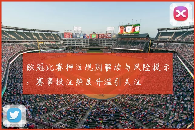 欧冠比赛押注规则解读与风险提示，赛事投注热度升温引关注