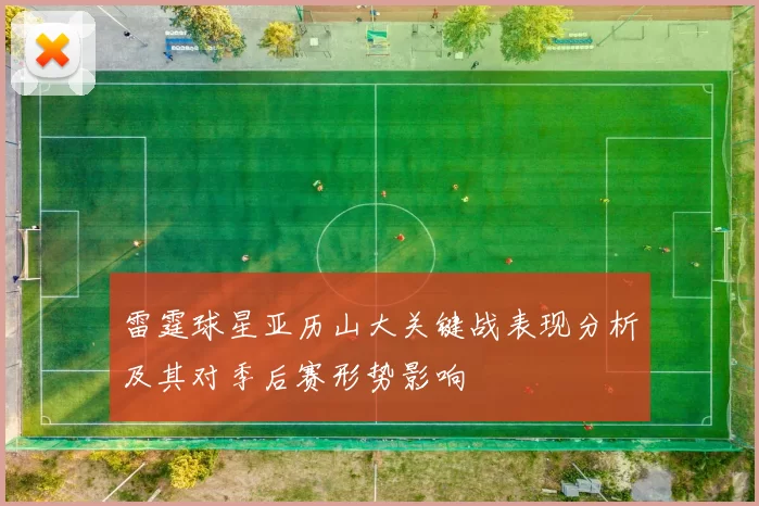 雷霆球星亚历山大关键战表现分析及其对季后赛形势影响