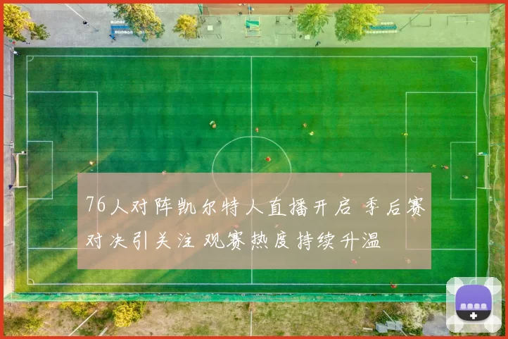 76人对阵凯尔特人直播开启 季后赛对决引关注 观赛热度持续升温