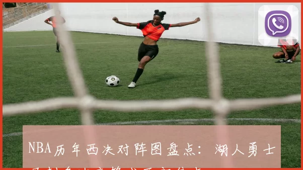 NBA历年西决对阵图盘点：湖人勇士马刺多次交锋成西部焦点