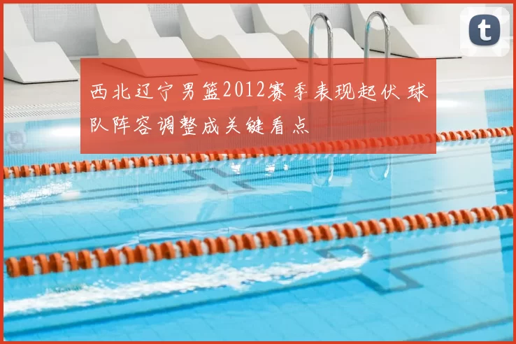 西北辽宁男篮2012赛季表现起伏 球队阵容调整成关键看点