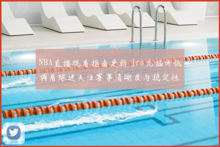 NBA直播观看指南更新 jrs无插件低调看球迷关注赛事清晰度与稳定性