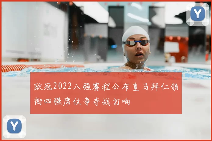 欧冠2022八强赛程公布皇马拜仁领衔四强席位争夺战打响