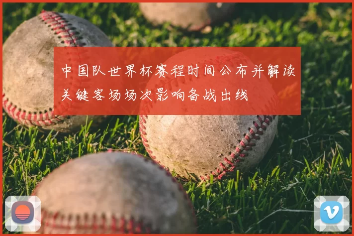 中国队世界杯赛程时间公布并解读关键客场场次影响备战出线