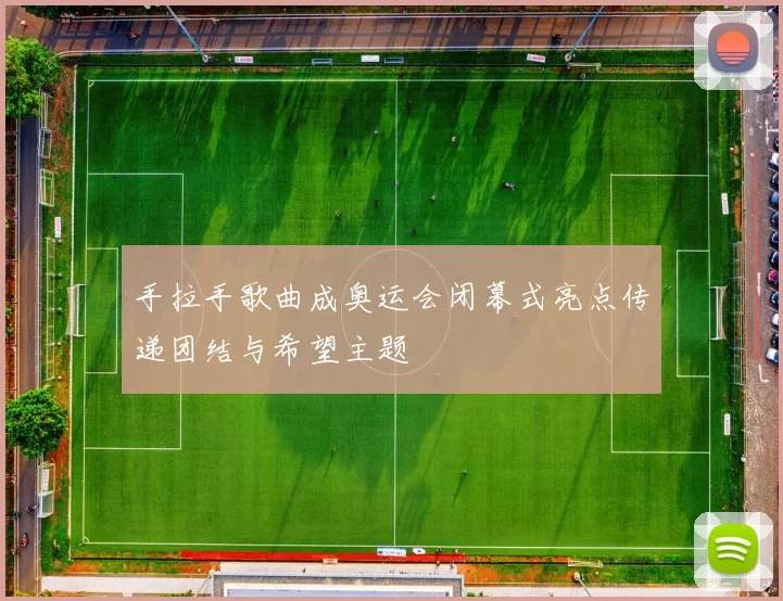 手拉手歌曲成奥运会闭幕式亮点传递团结与希望主题