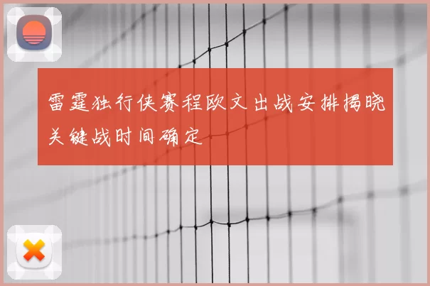 雷霆独行侠赛程欧文出战安排揭晓关键战时间确定