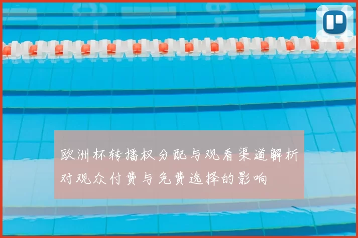 欧洲杯转播权分配与观看渠道解析对观众付费与免费选择的影响