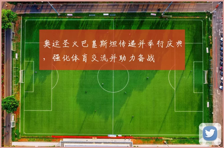 奥运圣火巴基斯坦传递并举行庆典，强化体育交流并助力备战