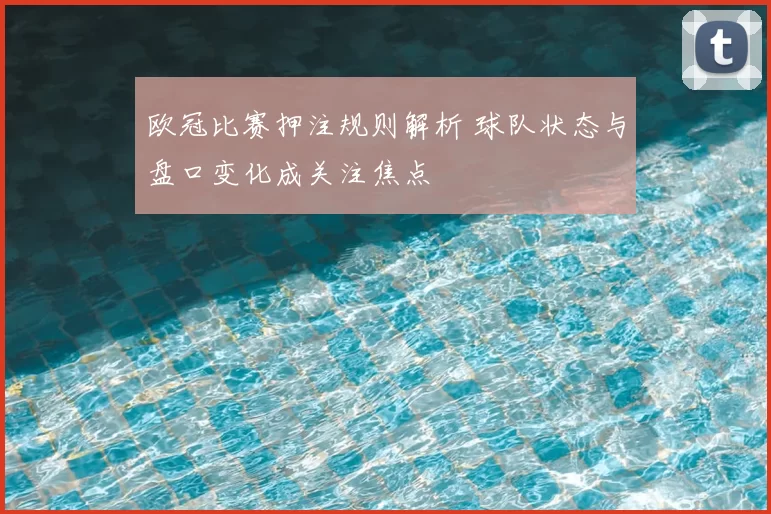 欧冠比赛押注规则解析 球队状态与盘口变化成关注焦点