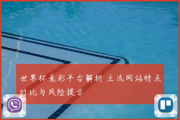 世界杯竞彩平台解析 主流网站特点对比与风险提示