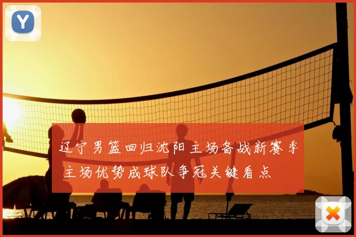 辽宁男篮回归沈阳主场备战新赛季 主场优势成球队争冠关键看点
