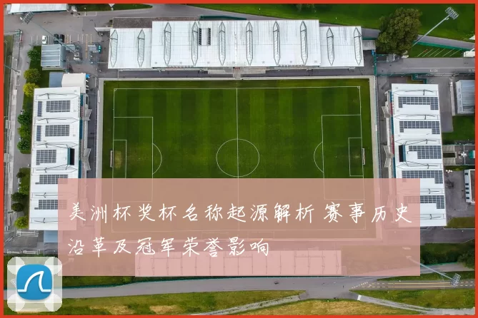 美洲杯奖杯名称起源解析 赛事历史沿革及冠军荣誉影响